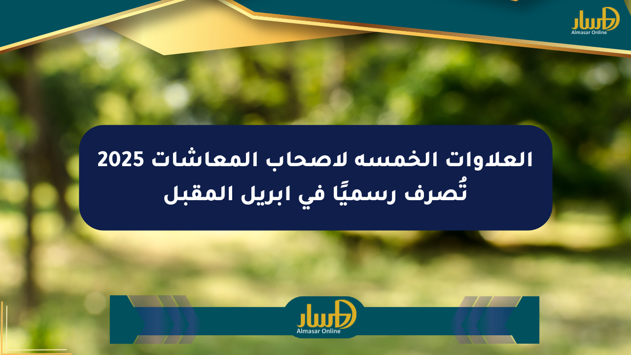 العلاوات الخمسة لأصحاب المعاشات 2025 تُصرف رسميًا في أبريل المقبل